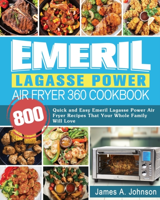 Emeril Lagasse Power Air Fryer 360 Cookbook : 800 Quick and Easy Emeril Lagasse Power Air Fryer Recipes That Your Whole Family Will Love, Paperback / softback Book