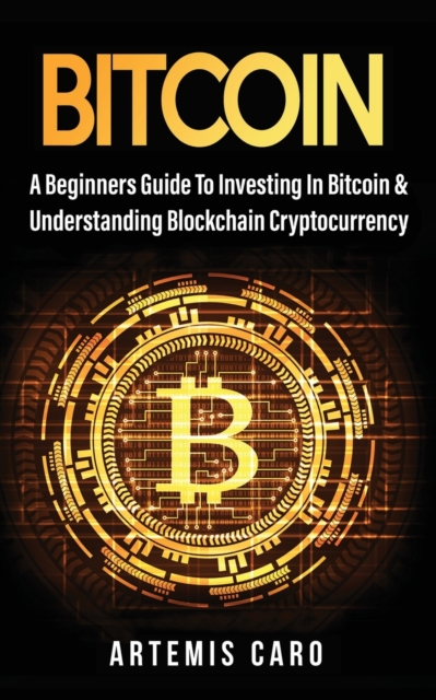 Bitcoin : A Beginners Guide to Investing in Bitcoin & Understanding Blockchain Cryptocurrency, Paperback / softback Book