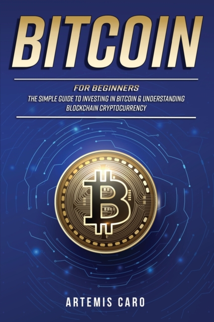 Bitcoin for Beginners : The Simple Guide to Investing in Bitcoin & Understanding Blockchain Cryptocurrency (3 Books in 1), Paperback / softback Book