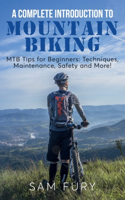 A Complete Introduction to Mountain Biking : MTB Tips for Beginners: Techniques, Maintenance, Safety and More!, Hardback Book