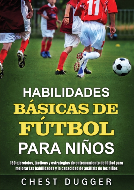Habilidades Basicas de Futbol para Ninos : 150 ejercicios, tacticas y estrategias de entrenamiento de futbol para mejorar las habilidades y la capacidad de analisis de los ninos, Paperback / softback Book