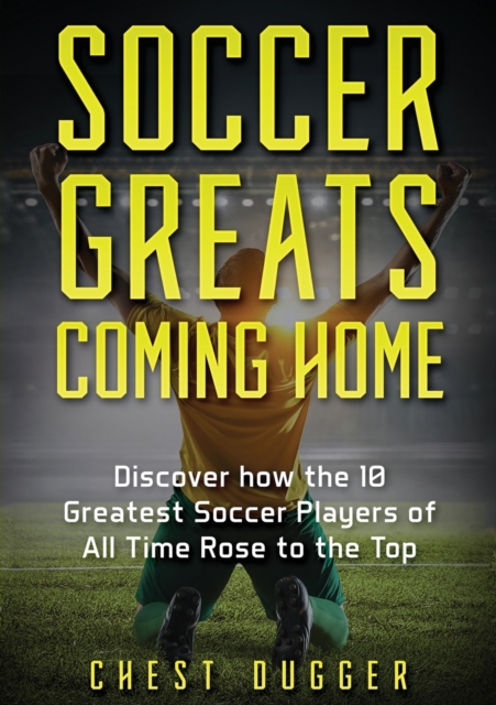 Soccer Greats Coming Home : Discover How the Greatest Soccer Players of All Time Rose to the Top, Paperback / softback Book