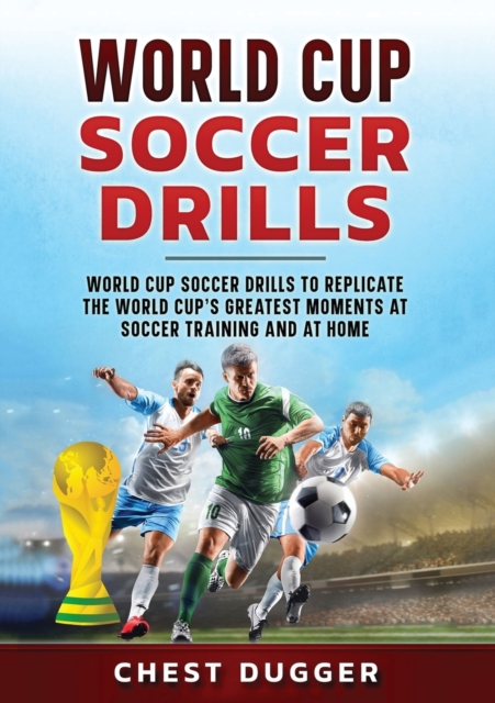 World Cup Soccer Drills : World Cup Soccer Drills to Replicate the World Cup's Greatest Moments at Soccer Training and At Home, Paperback / softback Book