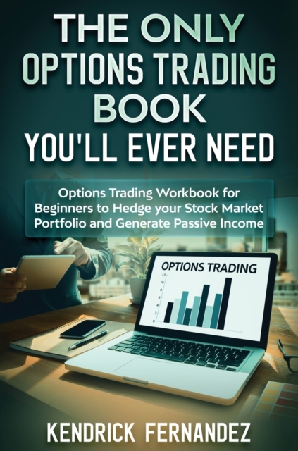 The Only Options Trading Book You Will Ever Need : Options Trading Workbook for Beginners to Hedge Your Stock Market Portfolio and Generate Income, Hardback Book