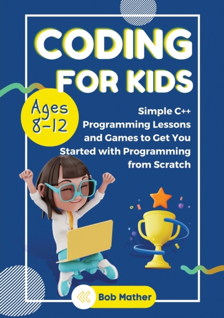 Coding for Kids Ages 8-12 : Simple C++ Programming Lessons and Get You Started With Programming from Scratch (Coding for Absolute Beginners), Paperback / softback Book