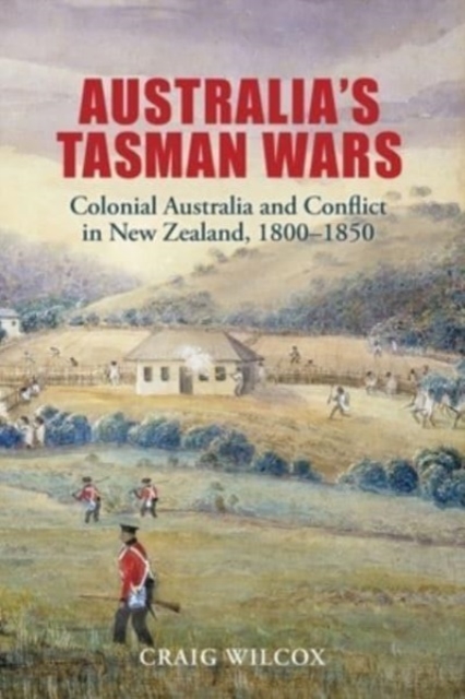 Australia's Tasman Wars : Colonial Australia and Conflict in New Zealand, 1800-1850, Paperback / softback Book