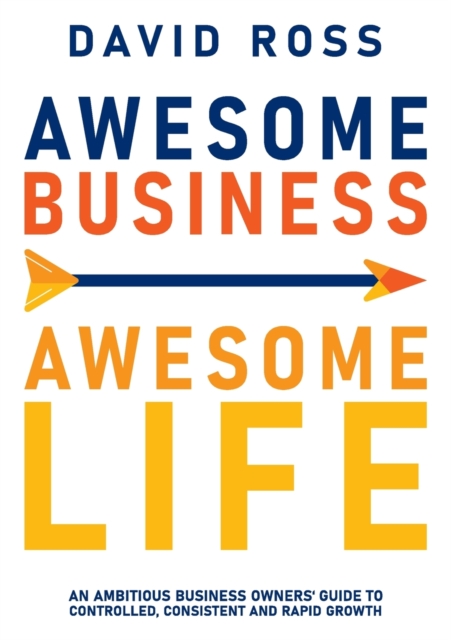 Awesome Business, Awesome Life : An Ambitious Business Owners Guide to Controlled, Consistent and Rapidgrowth, Paperback / softback Book
