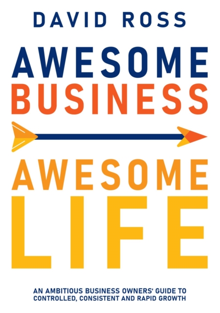 Awesome Business Awesome Life : An ambitious business owners' guide to controlled, consistent and rapid growth, EPUB eBook