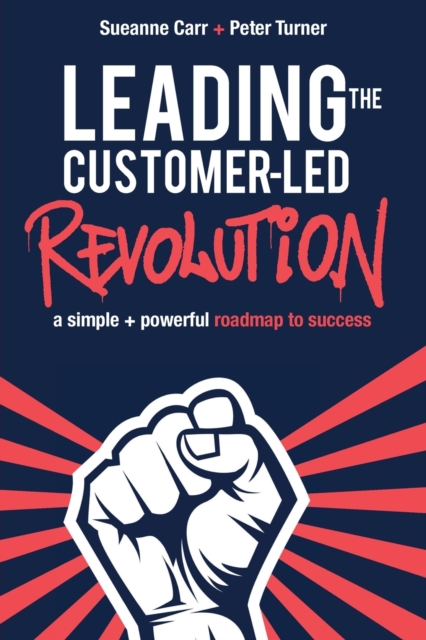 Leading the Customer-Led Revolution : A Simple + Powerful Roadmap to Success, Paperback / softback Book