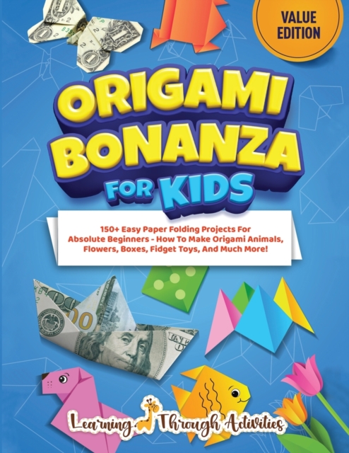 Origami Bonanza For Kids : Value Edition: 150+ Easy Paper Folding Projects For Absolute Beginners - How To Make Origami Animals, Flowers, Boxes, Fidget Toys, And Much More!, Paperback / softback Book