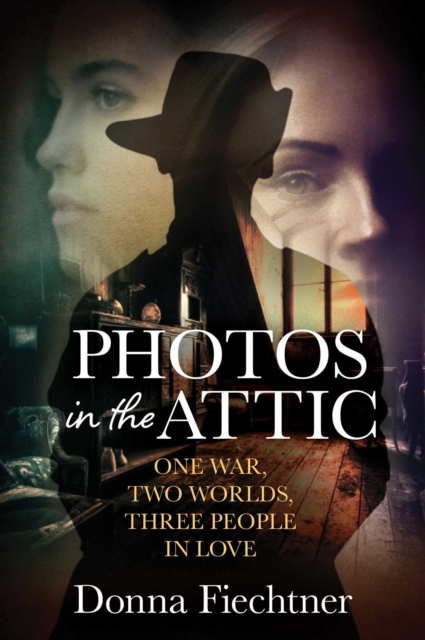 Photos in the Attic : One War. Two Worlds. Three People in Love., EPUB eBook