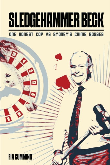 Sledgehammer Beck : Why Sydney's biggest criminals feared one honest cop, Paperback / softback Book
