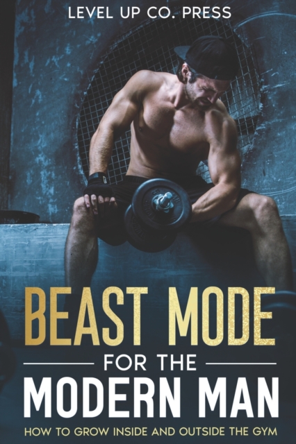 Beast Mode for the Modern Man : How to Grow Inside and Outside the Gym, Paperback / softback Book