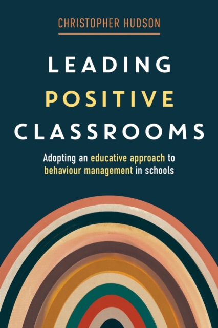 Leading Positive Classrooms : Adopting an educative approach to behaviour management in schools, Paperback / softback Book