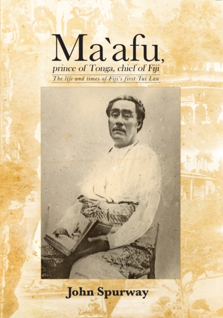 Ma`afu, prince of Tonga, chief of Fiji : The life and times of Fiji's first Tui Lau, Paperback / softback Book
