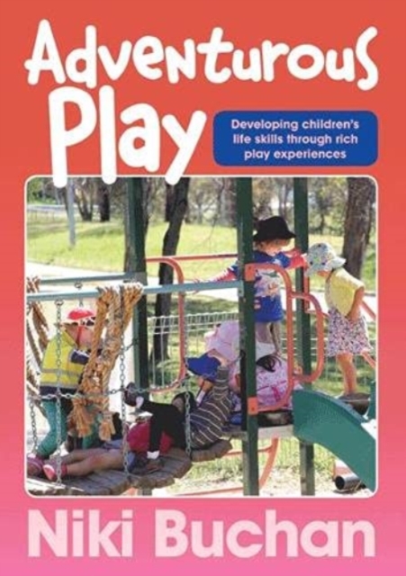 Adventurous Play : Developing Children's Life Skills Through Rich Play Experiences, Paperback / softback Book