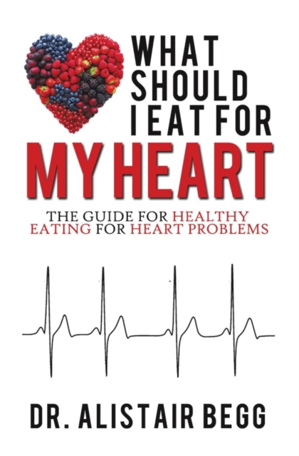 What Should I Eat for My Heart : The Guide for Healthy Eating for Heart Problems, Paperback / softback Book