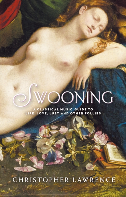 Swooning : A Classical Music Guide to Life, Love, Lust and Other Follies, EPUB eBook