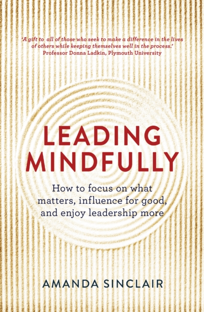 Leading Mindfully : How to Focus on What Matters, Influence For Good, and Enjoy Leadership More, Paperback / softback Book