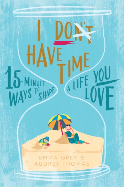 I Don't Have Time : 15-minute ways to shape a life you love, Paperback / softback Book