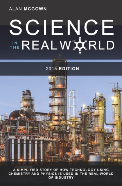 Science in the Real World : A simplified story of how technology using chemistry and physics is used in the real world of industry, Paperback / softback Book