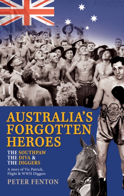 The Southpaw, the Diva & the Diggers : A Story of Australia's Forgotten Heroes: Vic Patrick, Flight and World W, Paperback / softback Book