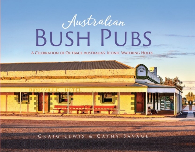 Australian Bush Pubs : A Celebration of Outback Australia's Iconic Watering Holes, Hardback Book