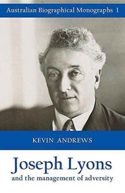 Joseph Lyons and the Management of Adversity : Australian Biographical Monographs 1, Paperback / softback Book