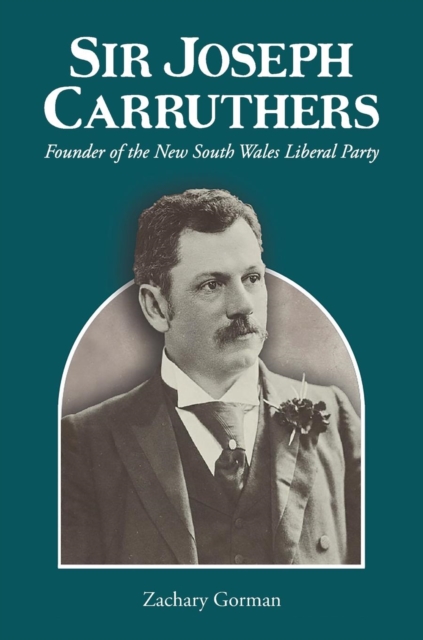 Sir Joseph Carruthers : Founder of the New South Wales Liberal Party, Hardback Book