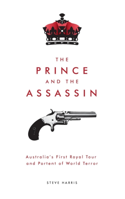 The Prince and the Assassin: Australia's First Royal Tour and Portent of World Terror, Hardback Book