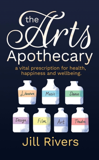 The Arts Apothecary : A vital prescription for health, happiness and wellbeing, Paperback / softback Book