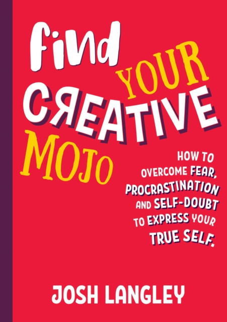 Find Your Creative Mojo : How to Overcome Fear, Procrastination and Self-Doubt to Express your True Self, EPUB eBook