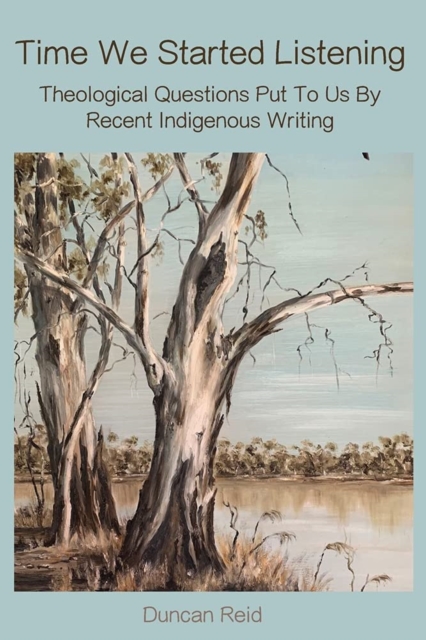 Time We Started Listening : Theological Questions Put To Us By Recent Indigenous Writing, Paperback / softback Book