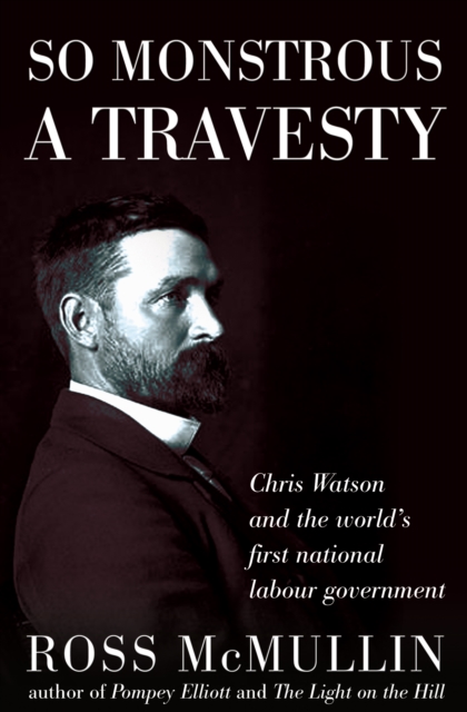 So Monstrous A Travesty : Chris Watson and the world's first national Labor government, EPUB eBook