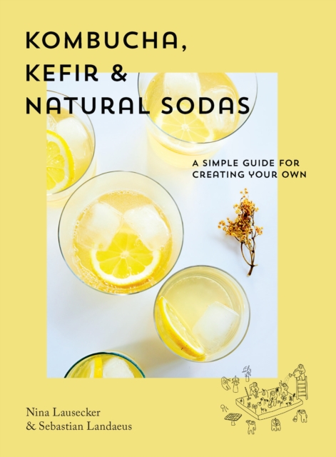 Kombucha, Kefir & Natural Sodas : A simple guide to creating your own, Hardback Book