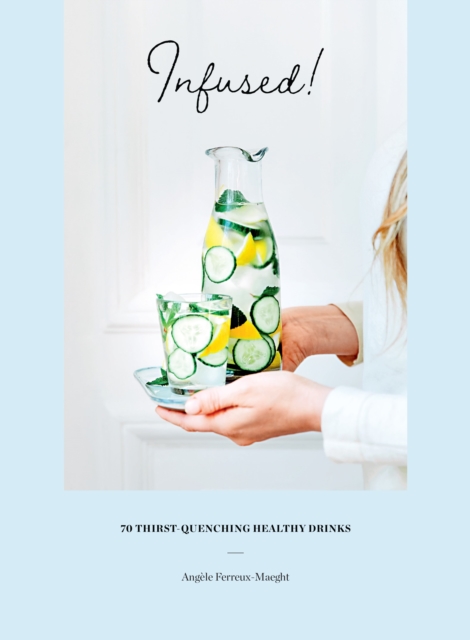 Infused! : 70 thirst-quenching healthy drinks, Hardback Book