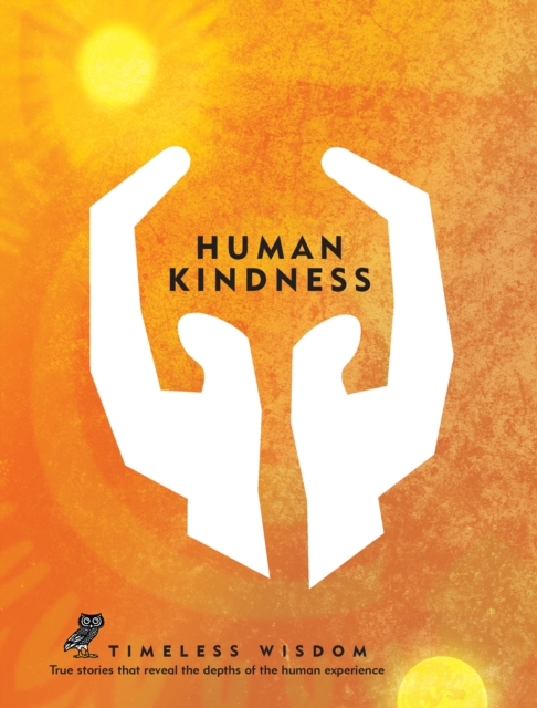 Human Kindness : True Stories That Reveal the Depths of the Human Experience, Hardback Book