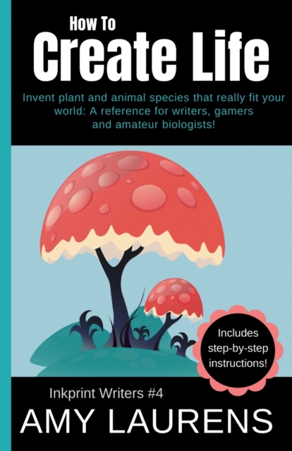 How To Create Life : Invent Plant And Animal Species That Really Fit Your World, A Reference For Writers, Gamers And Amateur Geographers!, Paperback / softback Book
