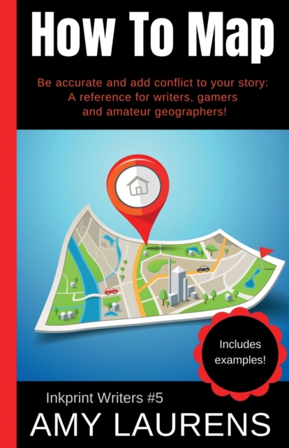 How To Map : Be Accurate And Add Conflict To Your Story, A Reference For Writers, Gamers And Amateur Geographers!, Paperback / softback Book