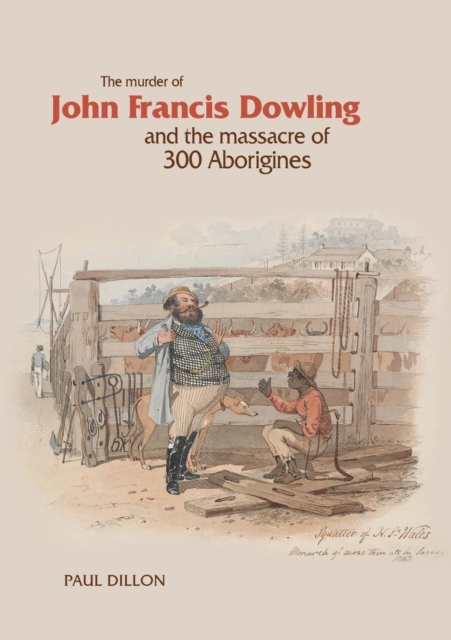 The Murder of John Francis Dowling and the Massacre of 300 Aborigines, Paperback / softback Book