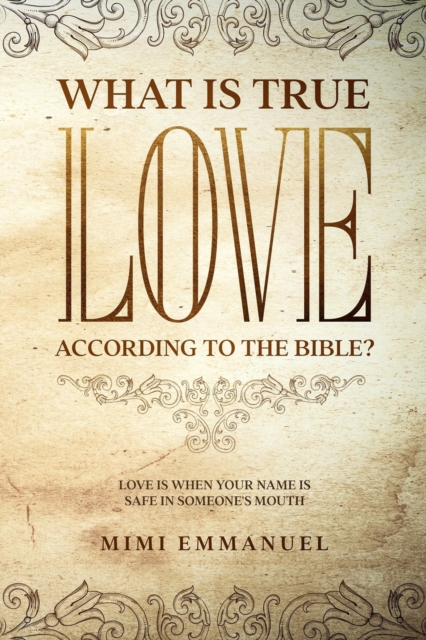 What Is True Love According to the Bible? : Love Is When Your Name Is Safe In Someone's Mouth, Paperback / softback Book