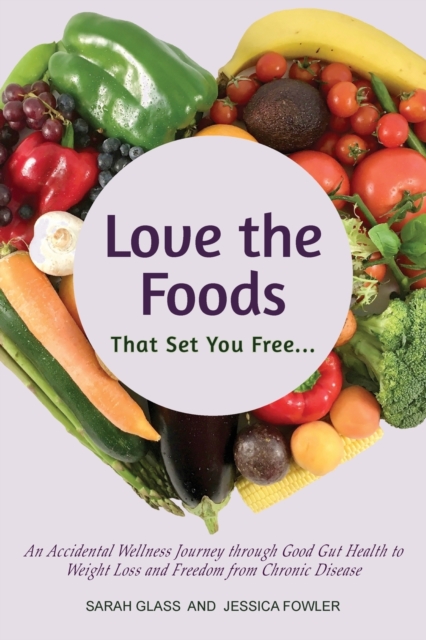Love the Foods That Set You Free : An Accidental Wellness Journey through Good Gut Health to Weight Loss and Freedom from Chronic Disease, Paperback / softback Book