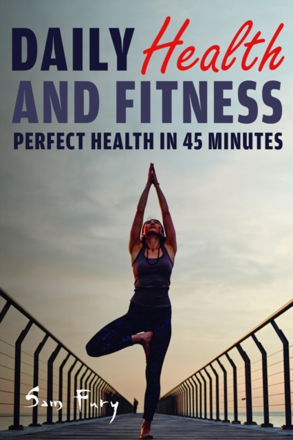 Daily Health and Fitness : Perfect Health in Under 45 Minutes a Day, Paperback / softback Book