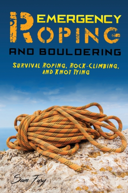 Emergency Roping and Bouldering : Survival Roping, Rock-Climbing, and Knot Tying, Paperback / softback Book