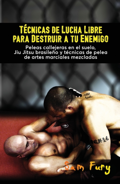 Tecnicas de Lucha Libre para Destruir a tu Enemigo : Peleas callejeras en el suelo, Jiu Jitsu brasileno y tecnicas de pelea de artes marciales mezcladas, Paperback / softback Book