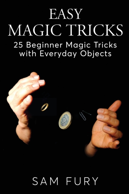Easy Magic Tricks : 25 Beginner Magic Tricks with Everyday Objects, Paperback / softback Book