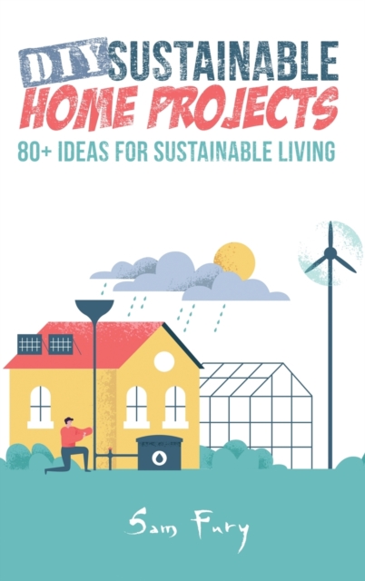 DIY Sustainable Home Projects : 80+ Ideas for Sustainable Living, Hardback Book