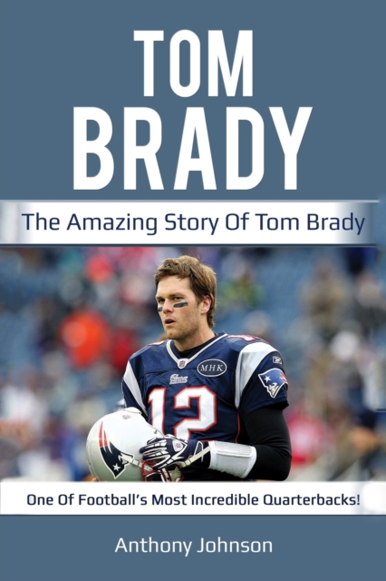 Tom Brady : The amazing story of Tom Brady - one of football's most incredible quarterbacks!, Paperback / softback Book
