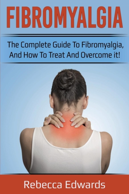 Fibromyalgia : The complete guide to Fibromyalgia, and how to treat and overcome it!, Paperback / softback Book