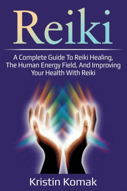 Reiki : A complete guide to Reiki healing, the human energy field, and improving your health with Reiki, Paperback / softback Book